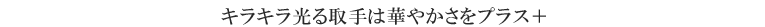 ｷﾗｷﾗ光る取手は華やかさをﾌﾟﾗｽ＋